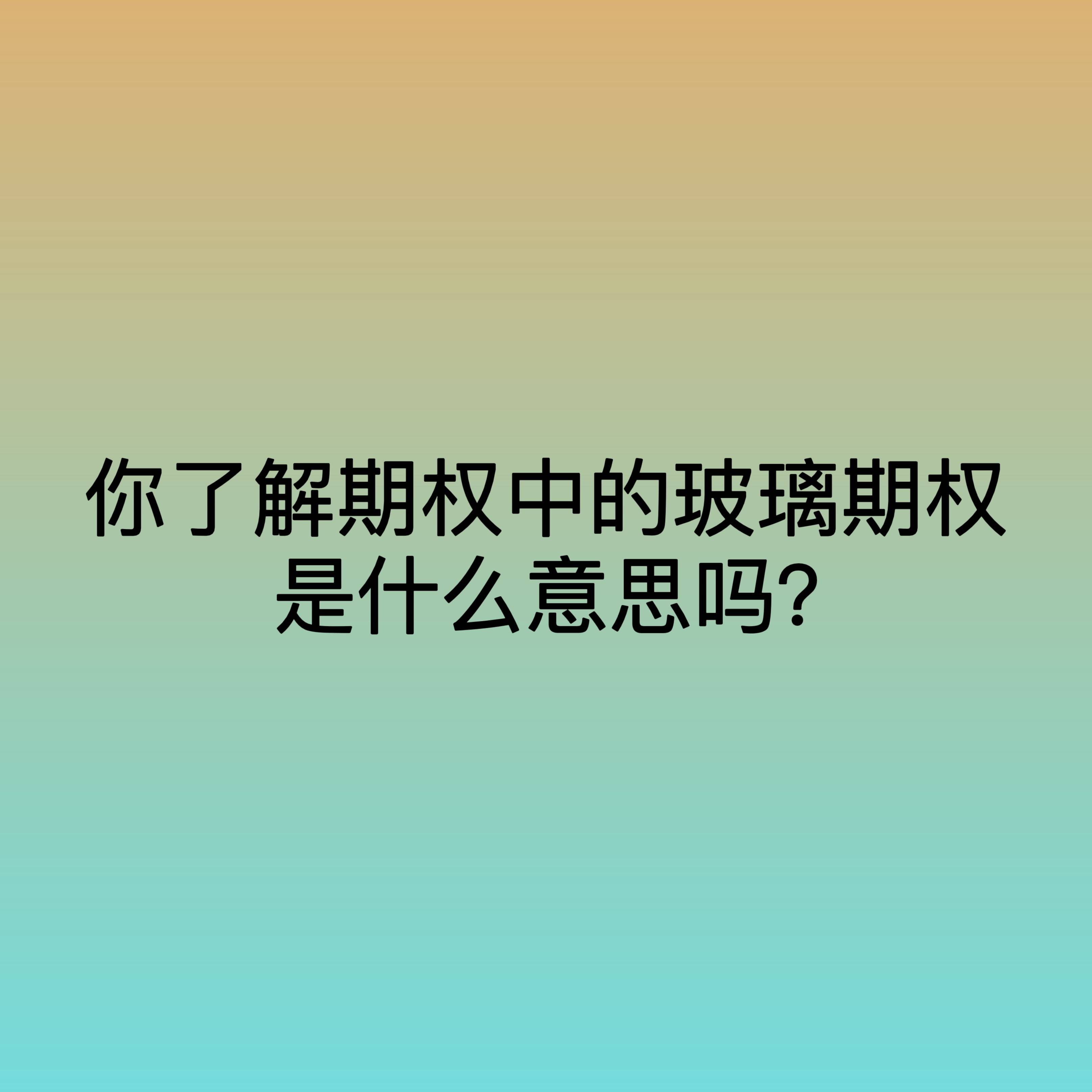 你了解期权中的玻璃期权是什么意思吗？